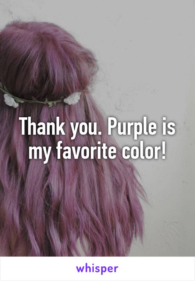 Thank you. Purple is my favorite color!