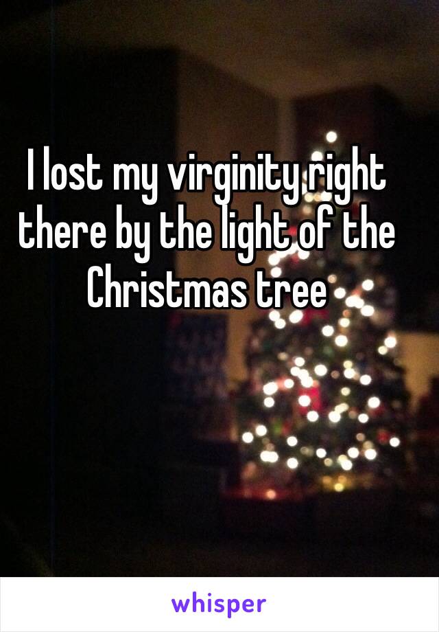 I lost my virginity right there by the light of the Christmas tree 