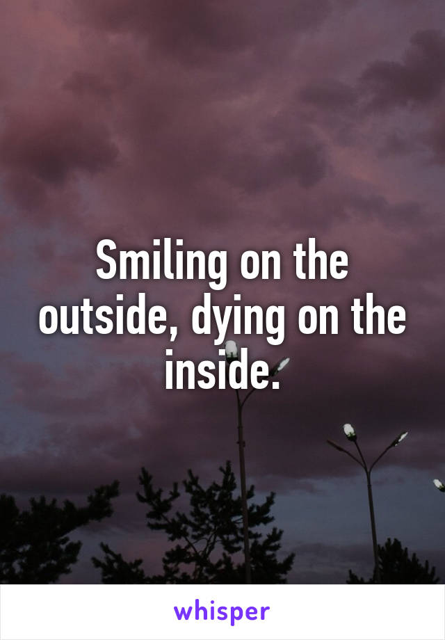 Smiling on the outside, dying on the inside.