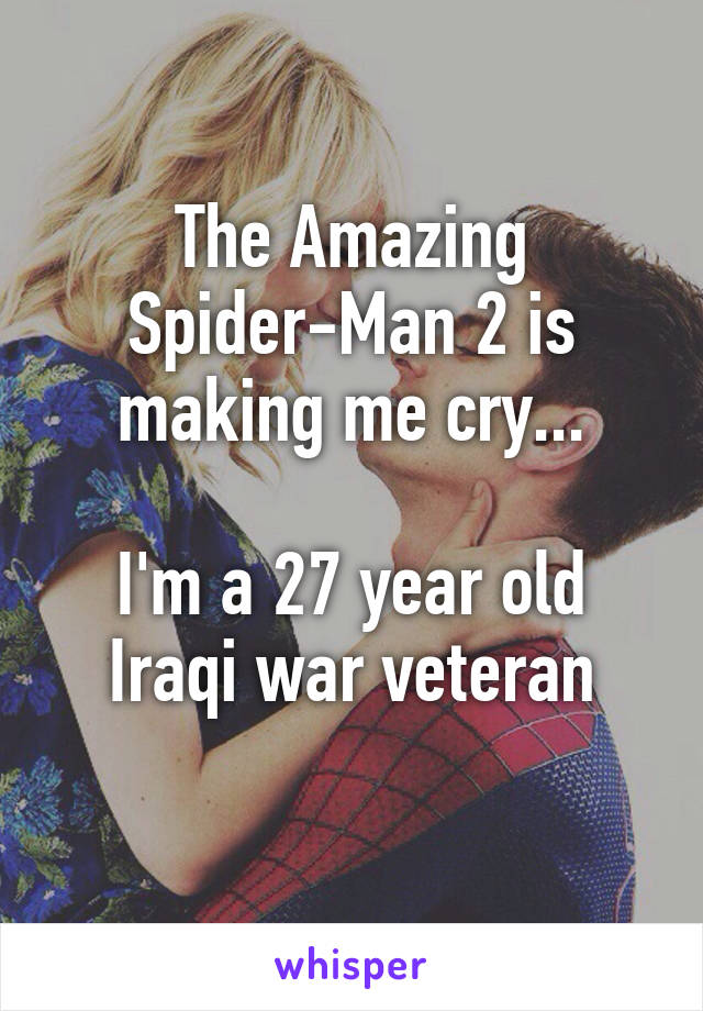 The Amazing Spider-Man 2 is making me cry...

I'm a 27 year old Iraqi war veteran
