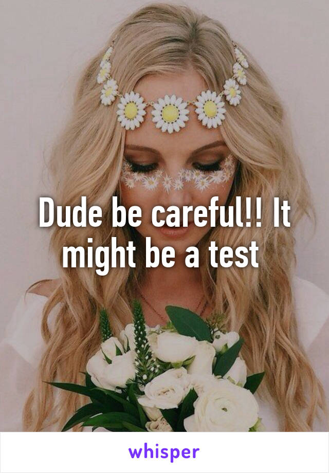 Dude be careful!! It might be a test 