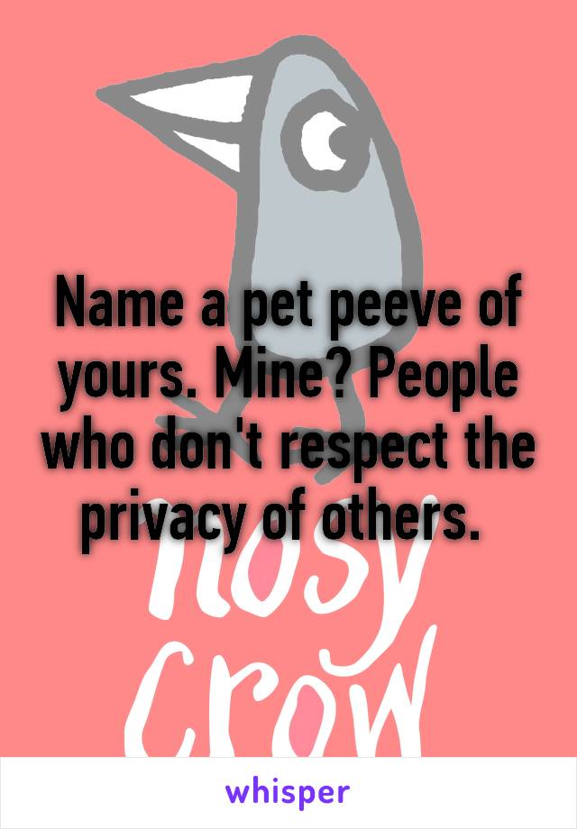 Name a pet peeve of yours. Mine? People who don't respect the privacy of others. 