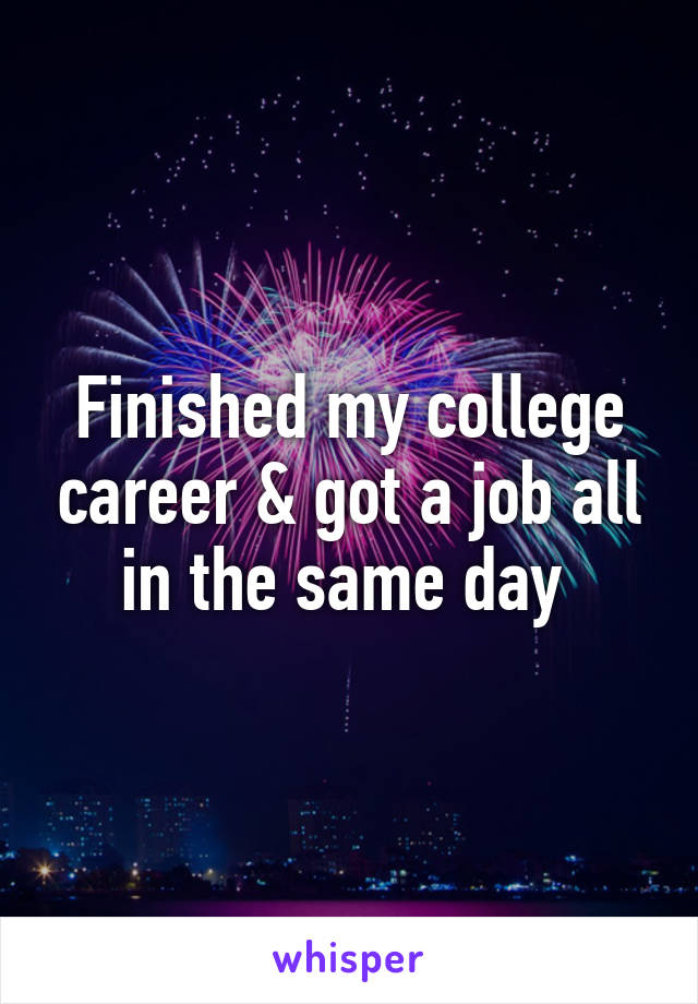 Finished my college career & got a job all in the same day 