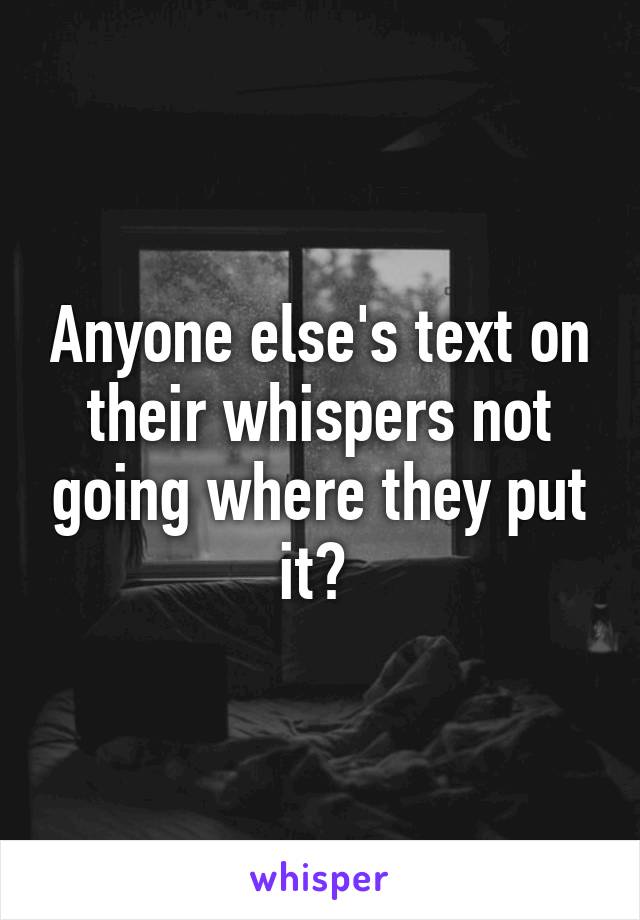 Anyone else's text on their whispers not going where they put it? 