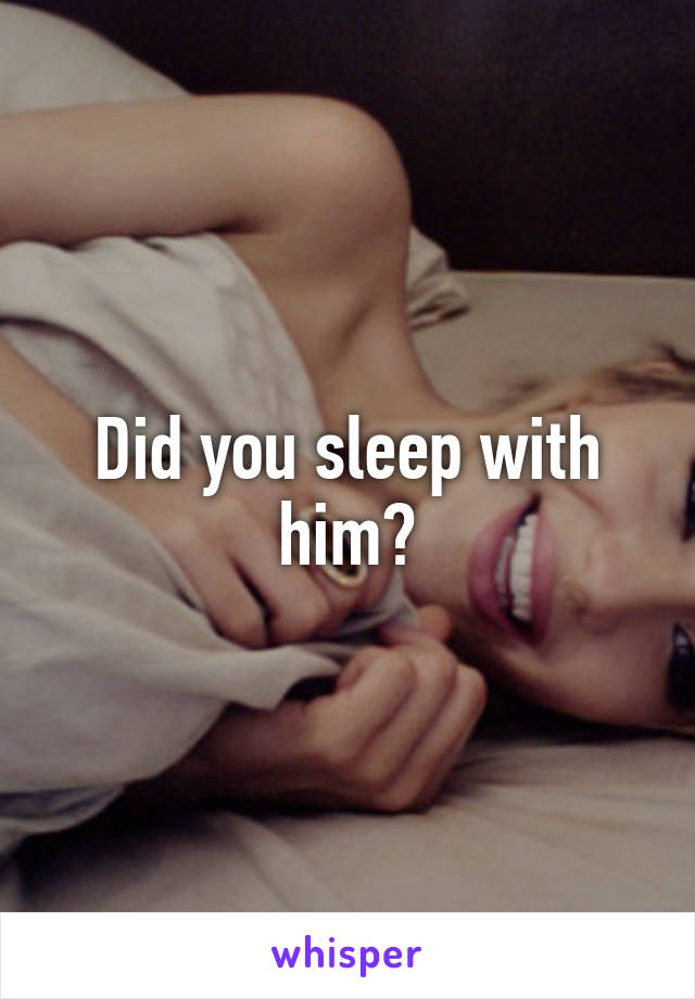 Did you sleep with him?