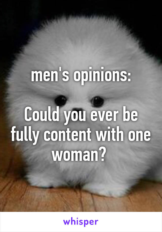 men's opinions:

Could you ever be fully content with one woman? 