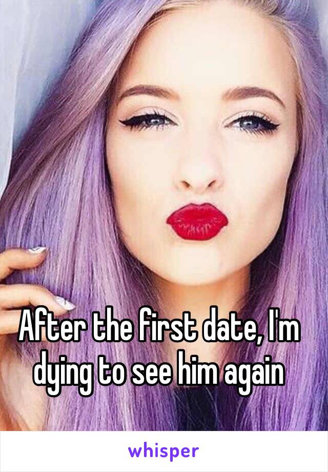 After the first date, I'm dying to see him again