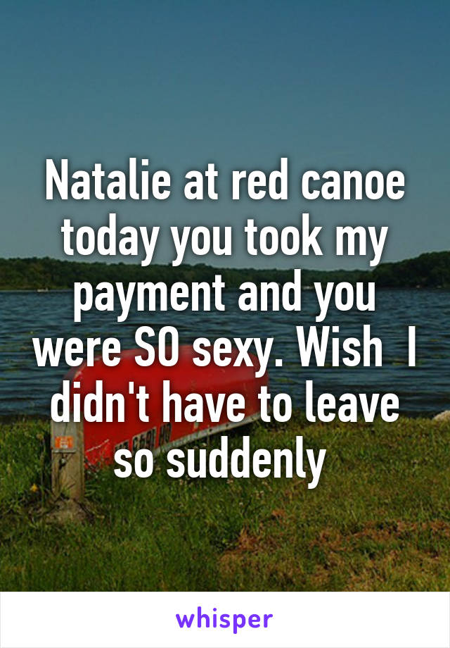 Natalie at red canoe today you took my payment and you were SO sexy. Wish  I didn't have to leave so suddenly 