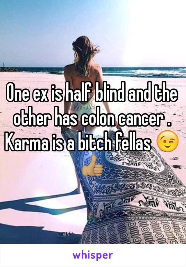 One ex is half blind and the other has colon cancer . Karma is a bitch fellas 😉👍🏽