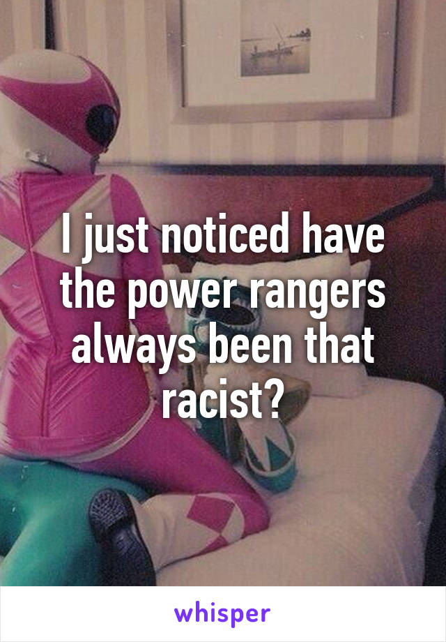 I just noticed have the power rangers always been that racist?