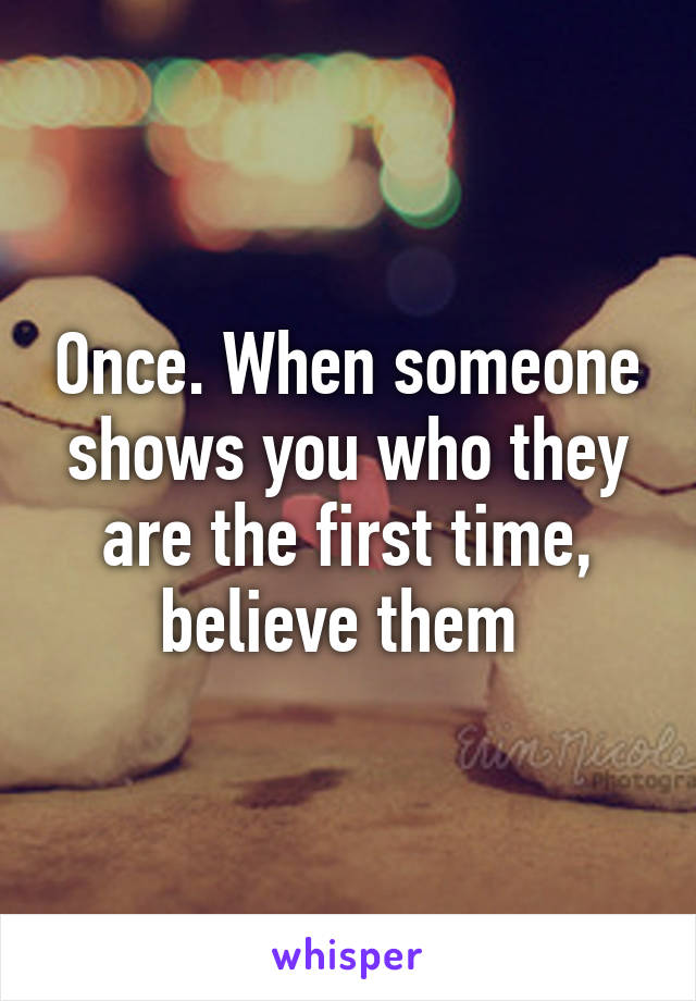 Once. When someone shows you who they are the first time, believe them 