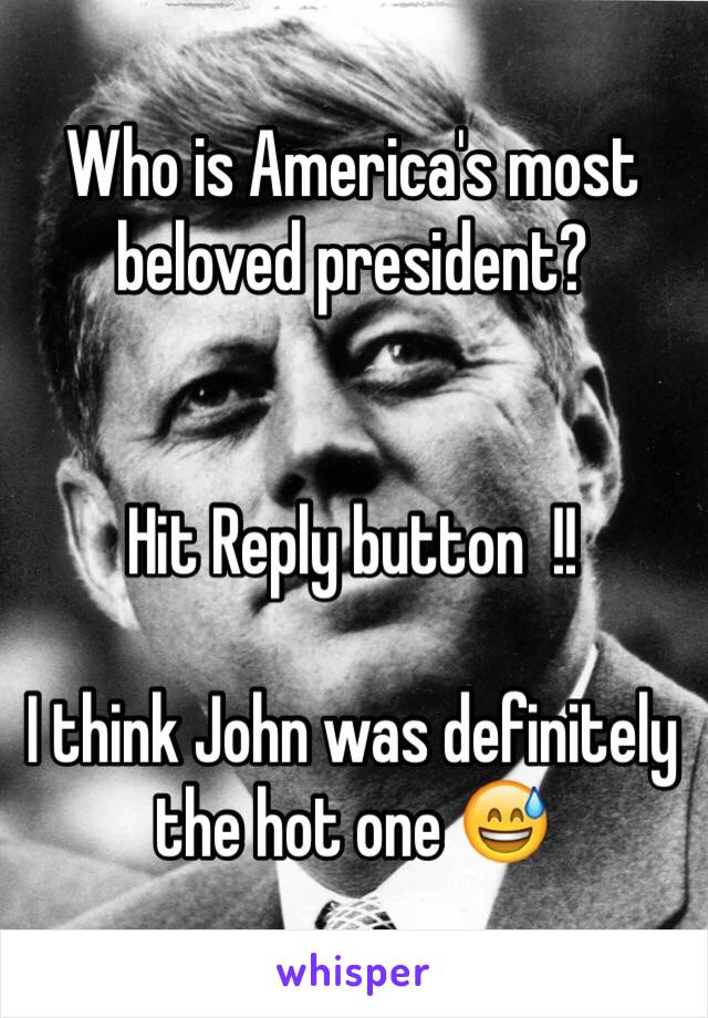 Who is America's most beloved president?


Hit Reply button  !! 

I think John was definitely the hot one 😅