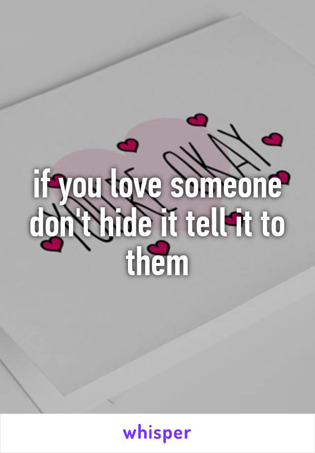 if you love someone don't hide it tell it to them