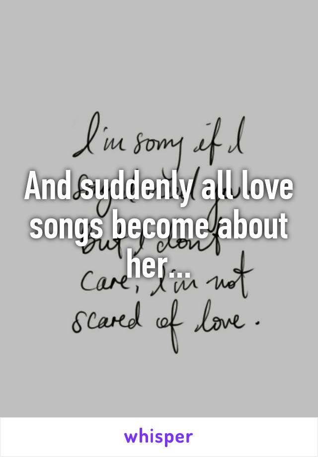 And suddenly all love songs become about her...