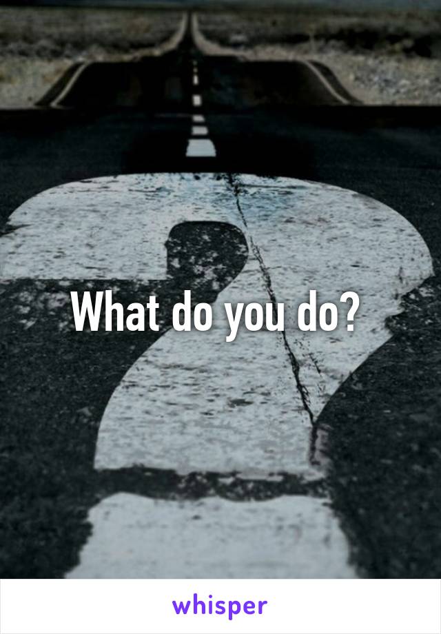 What do you do? 