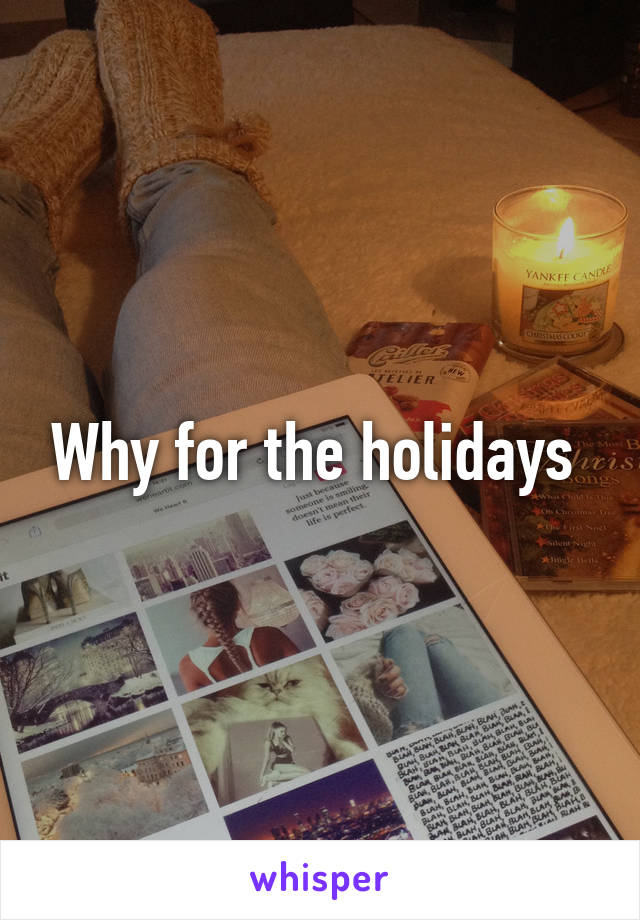 Why for the holidays 