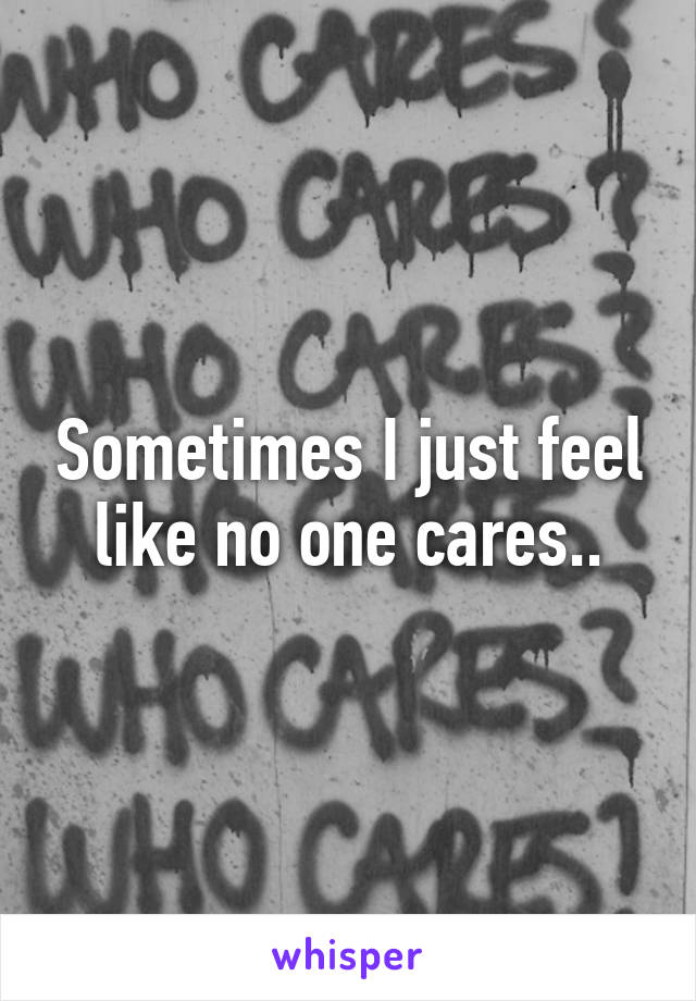 Sometimes I just feel like no one cares..