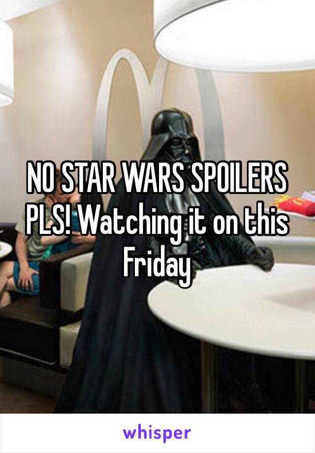 NO STAR WARS SPOILERS PLS! Watching it on this Friday 