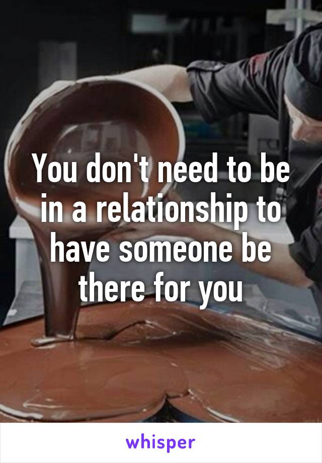 You don't need to be in a relationship to have someone be there for you