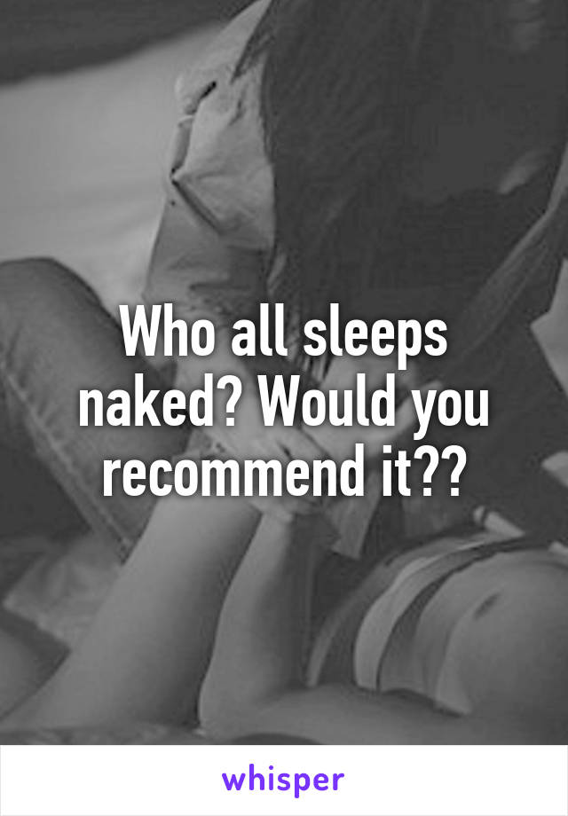 Who all sleeps naked? Would you recommend it??