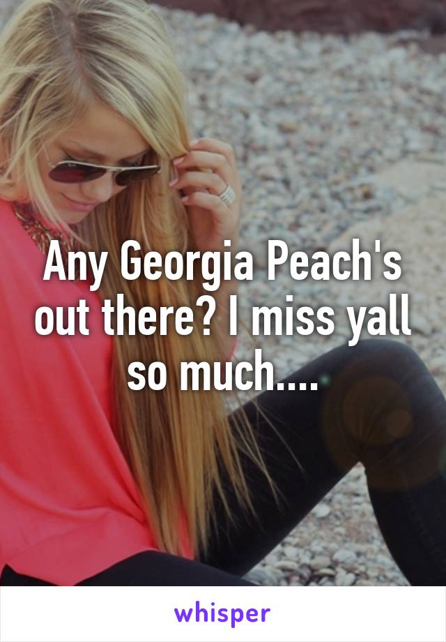 Any Georgia Peach's out there? I miss yall so much....