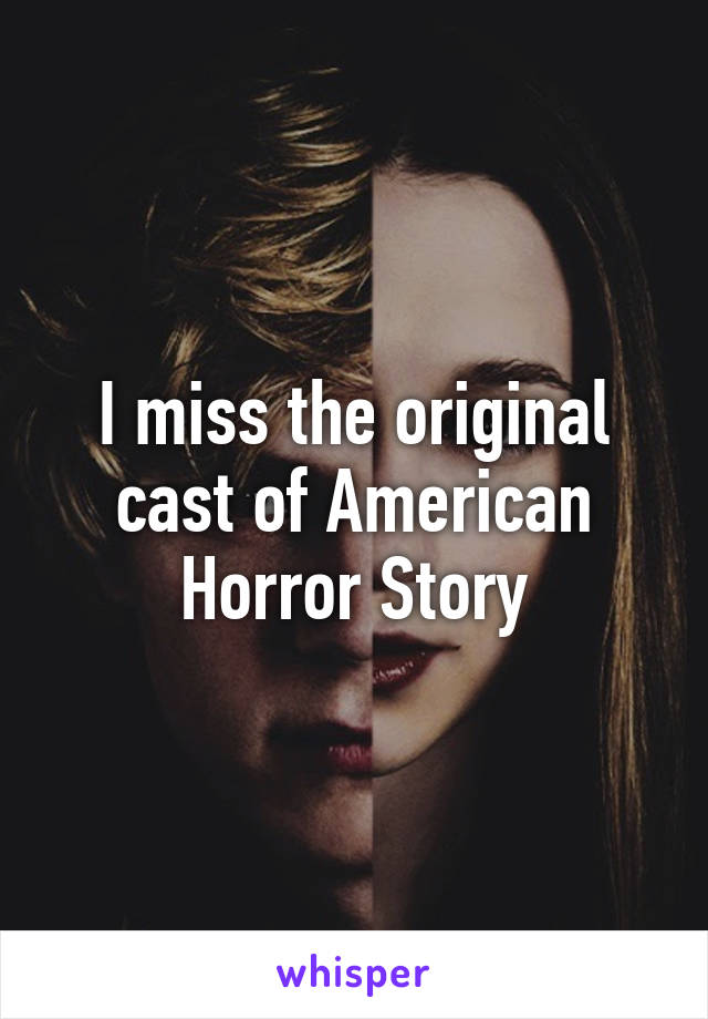 I miss the original cast of American Horror Story