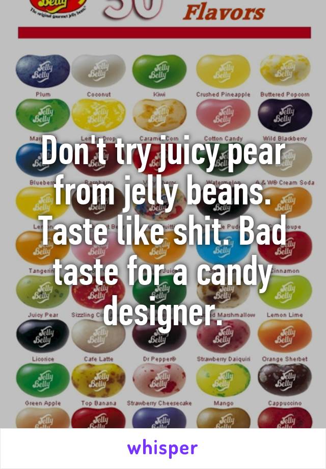 Don't try juicy pear from jelly beans. Taste like shit. Bad taste for a candy designer.