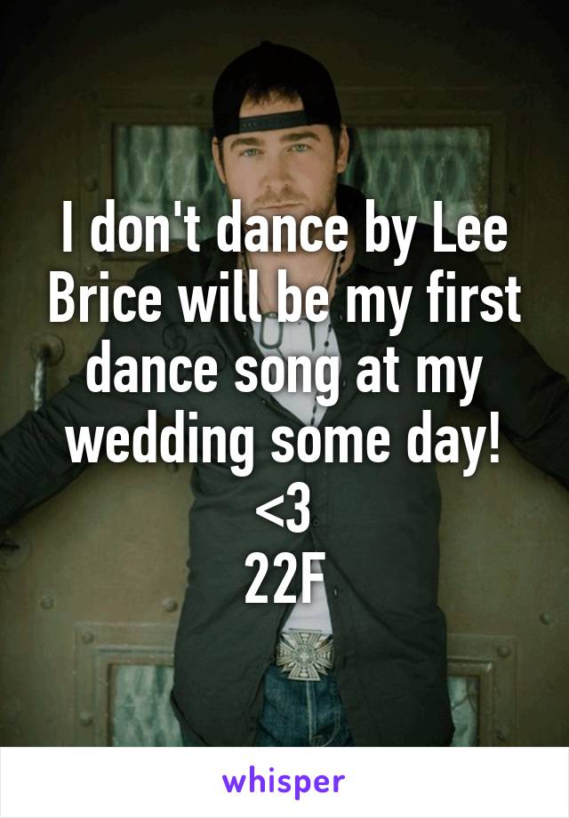 I don't dance by Lee Brice will be my first dance song at my wedding some day! <3
22F