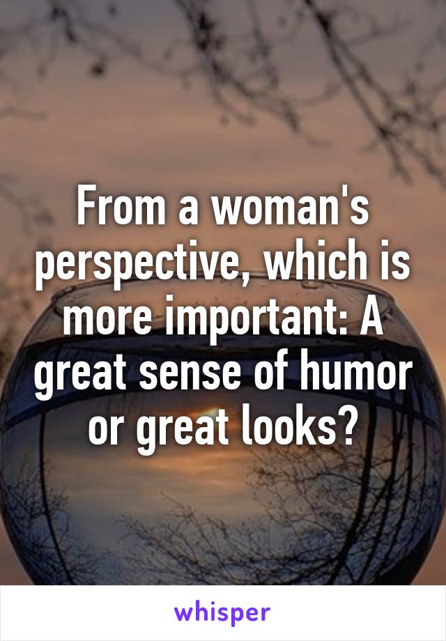 From a woman's perspective, which is more important: A great sense of humor or great looks?