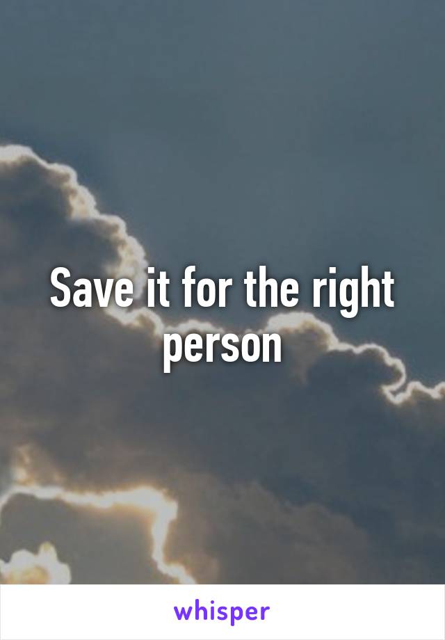 Save it for the right person