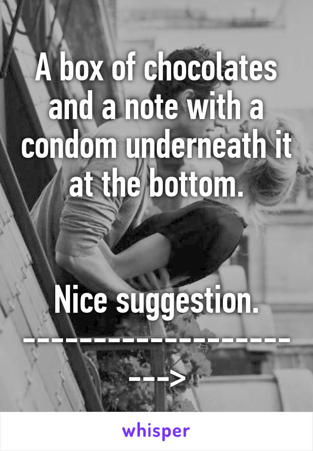 A box of chocolates and a note with a condom underneath it at the bottom.


Nice suggestion.
---------------------->