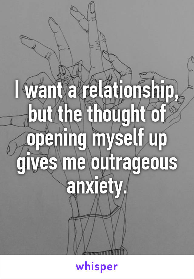 I want a relationship, but the thought of opening myself up gives me outrageous anxiety.