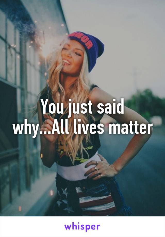 You just said why...All lives matter