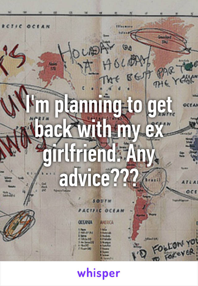 I'm planning to get back with my ex girlfriend. Any advice???