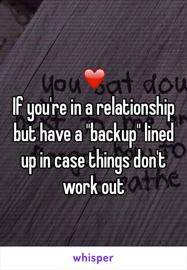 ❤️ 
If you're in a relationship but have a "backup" lined up in case things don't work out 