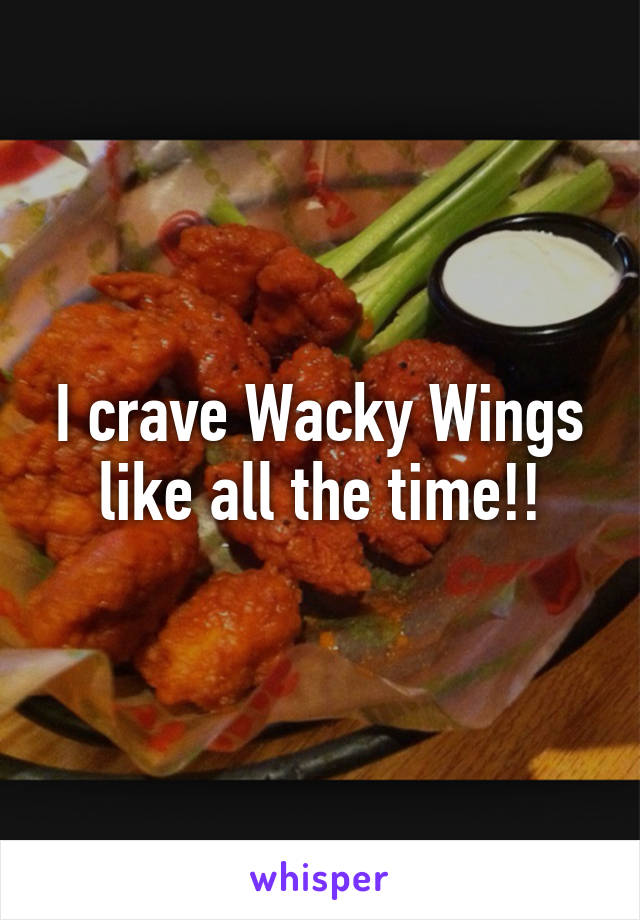 I crave Wacky Wings like all the time!!