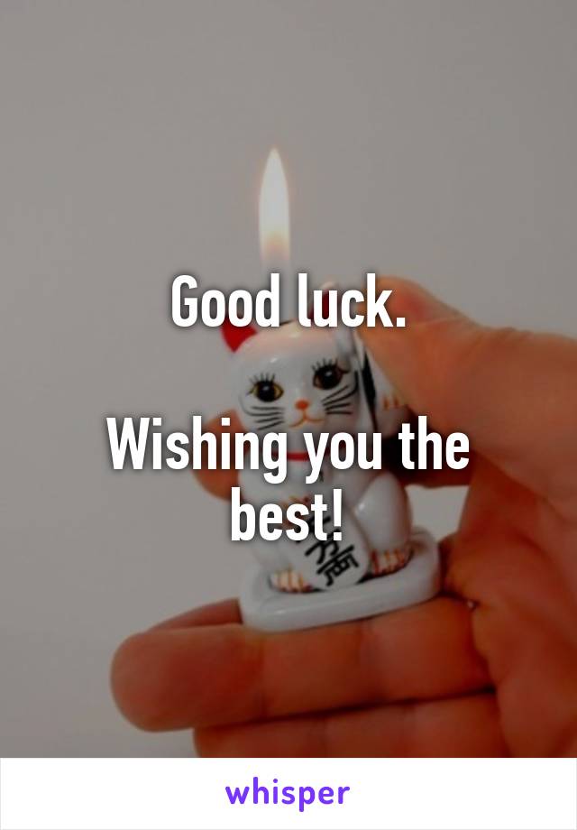 Good luck.

Wishing you the best!