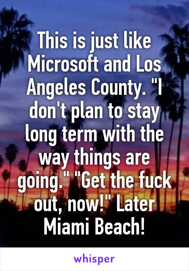 This is just like Microsoft and Los Angeles County. "I don't plan to stay long term with the way things are going." "Get the fuck out, now!" Later Miami Beach!