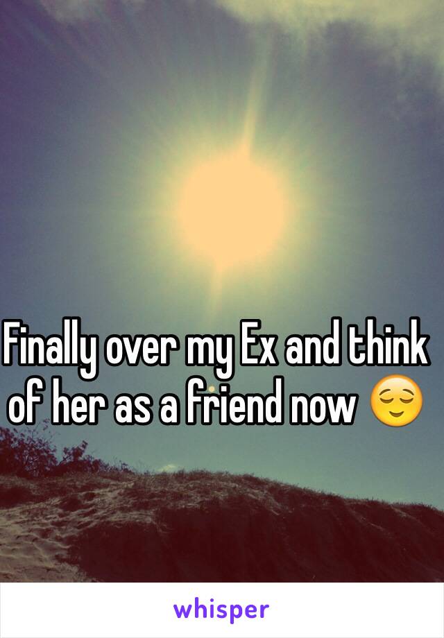 Finally over my Ex and think of her as a friend now 😌