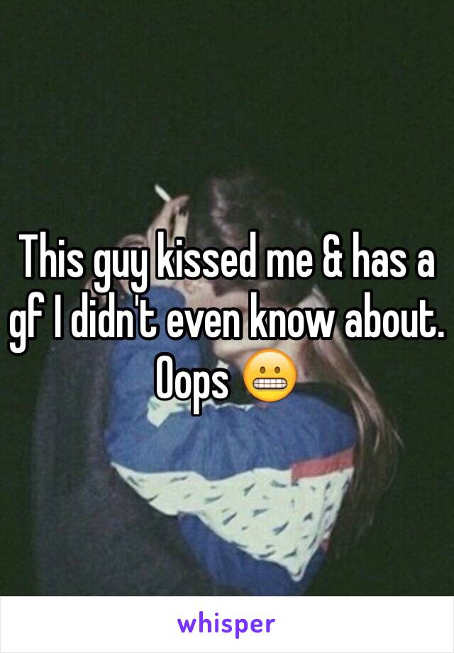 This guy kissed me & has a gf I didn't even know about. Oops 😬 