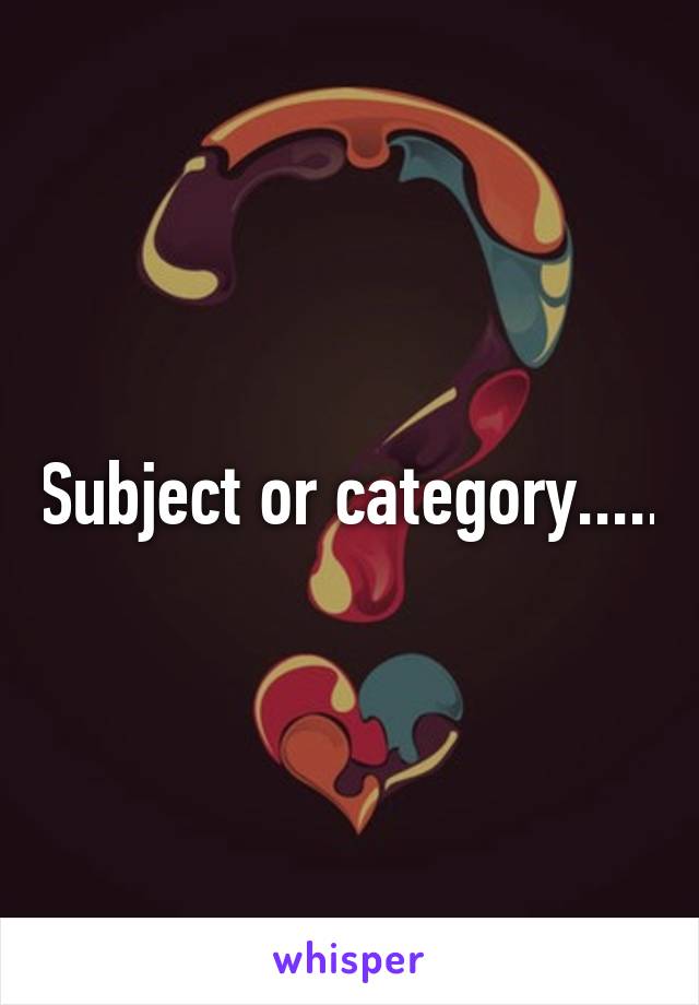 Subject or category.....