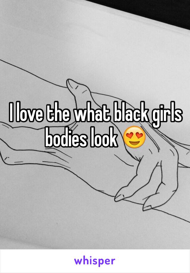 I love the what black girls bodies look 😍