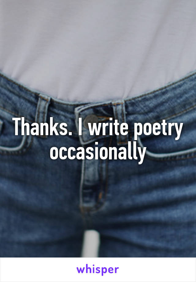 Thanks. I write poetry occasionally