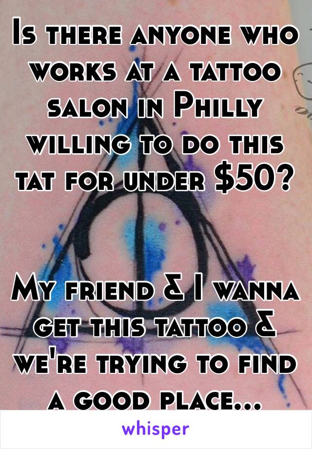 Is there anyone who works at a tattoo salon in Philly willing to do this tat for under $50?


My friend & I wanna get this tattoo & we're trying to find a good place...