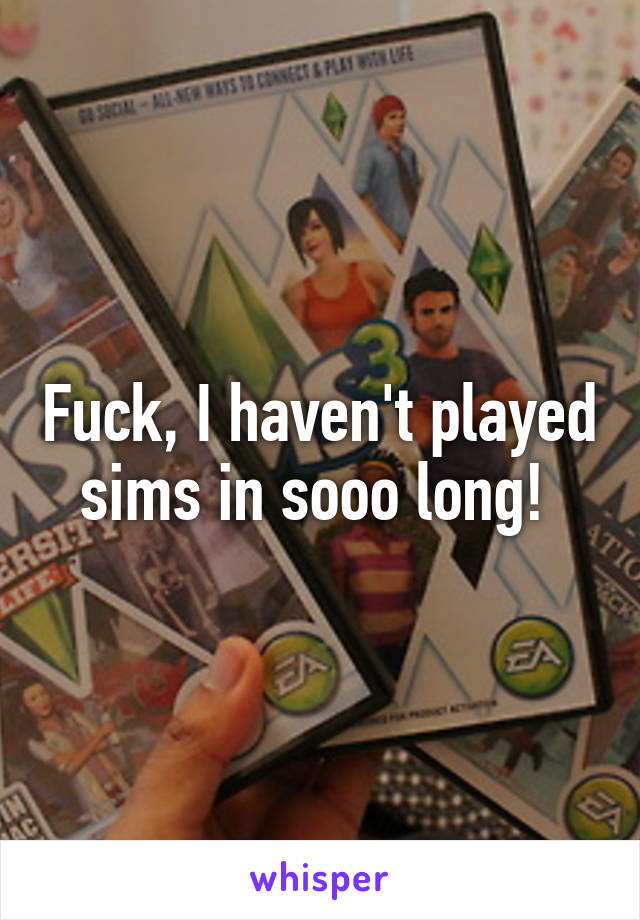 Fuck, I haven't played sims in sooo long! 