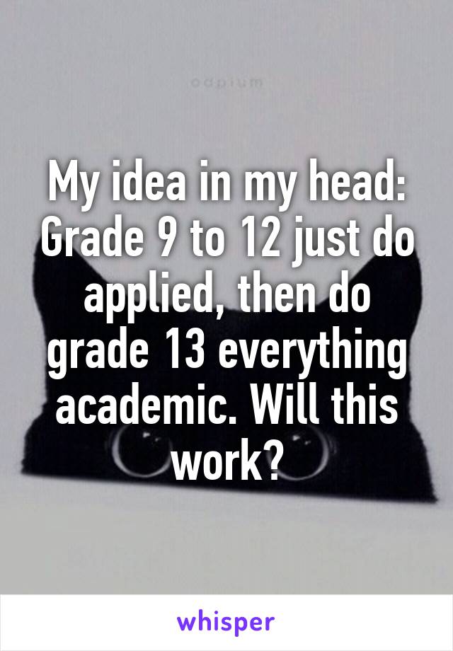 My idea in my head: Grade 9 to 12 just do applied, then do grade 13 everything academic. Will this work?