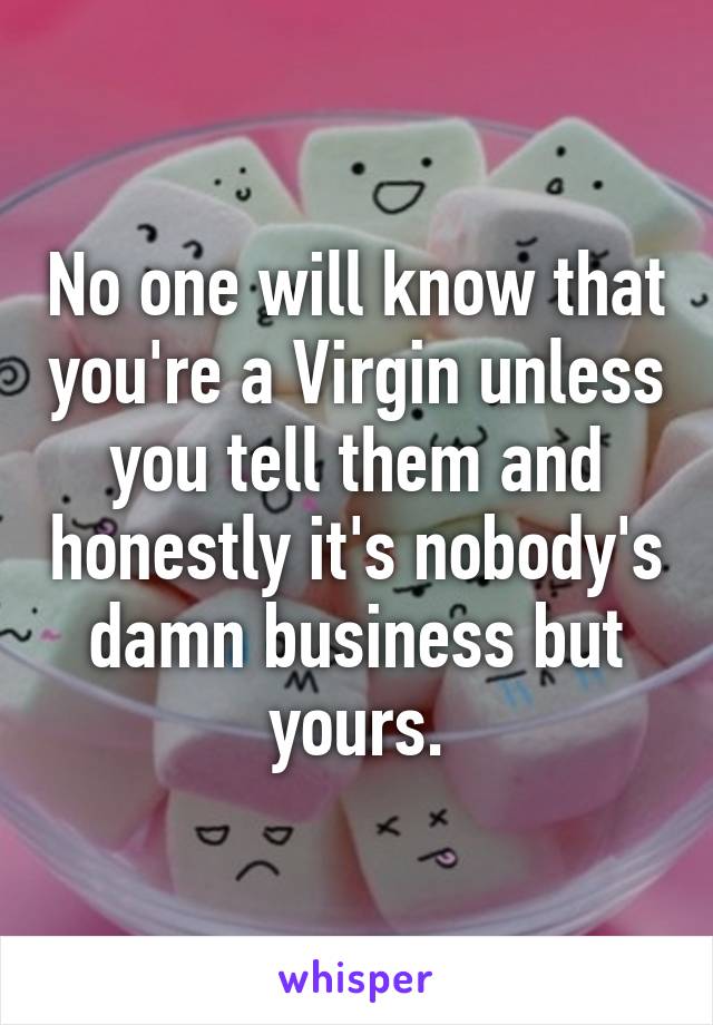 No one will know that you're a Virgin unless you tell them and honestly it's nobody's damn business but yours.