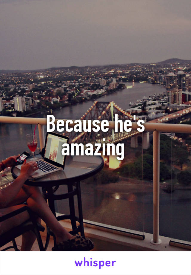 Because he's amazing 