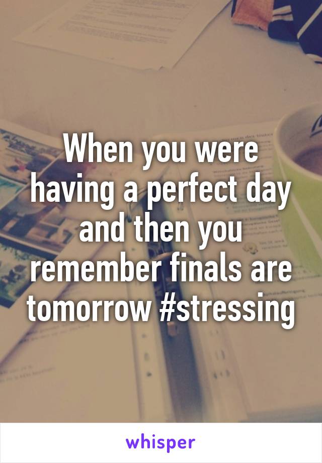 When you were having a perfect day and then you remember finals are tomorrow #stressing