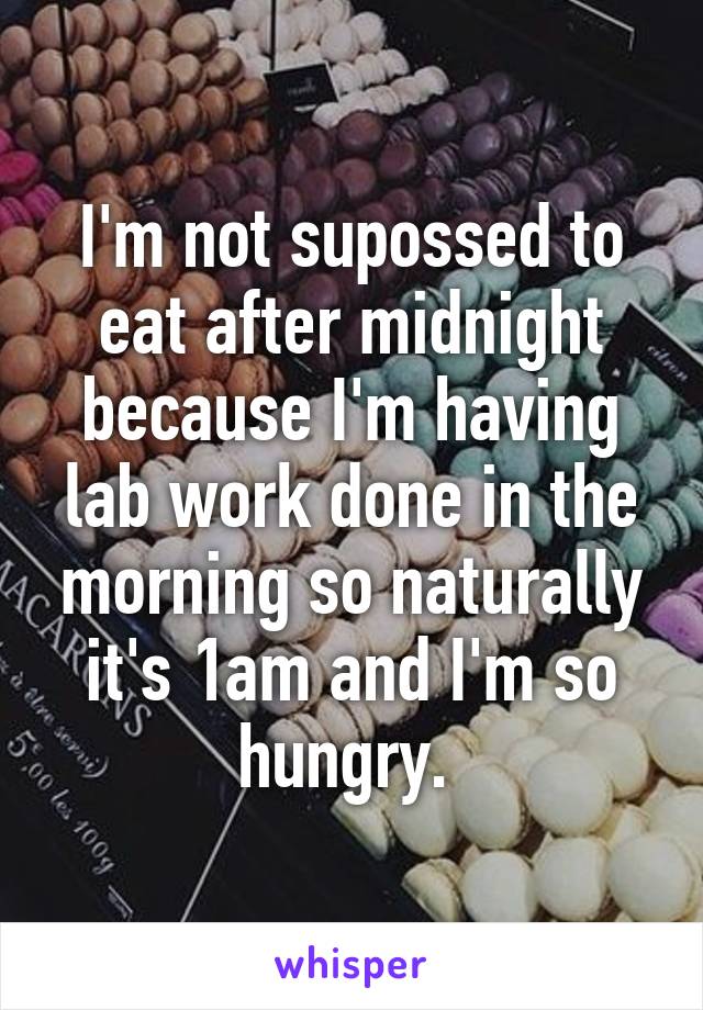 I'm not supossed to eat after midnight because I'm having lab work done in the morning so naturally it's 1am and I'm so hungry. 